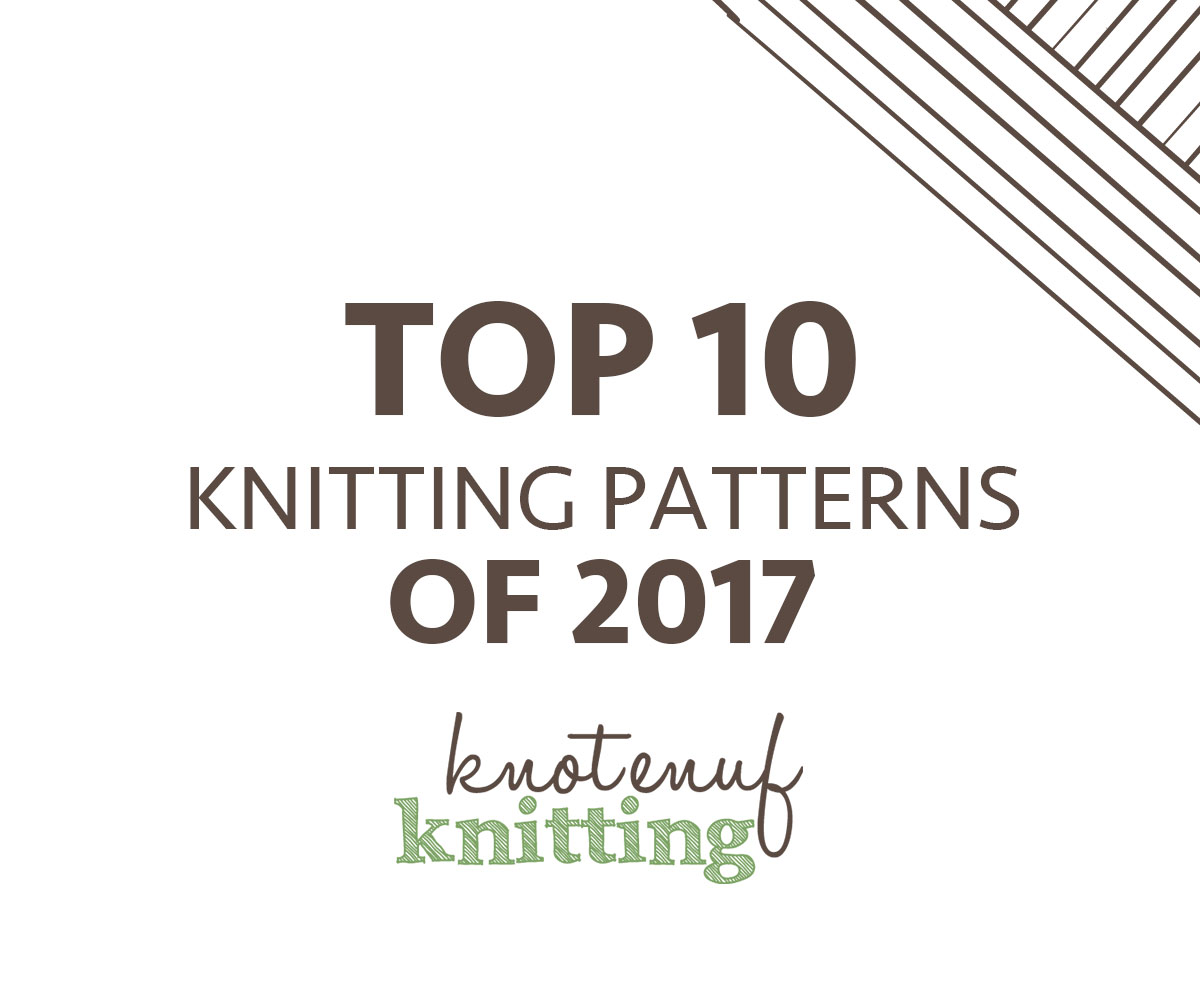 KnotEnufKnitting Top 10 Patterns of 2017 - KnotEnufKnitting